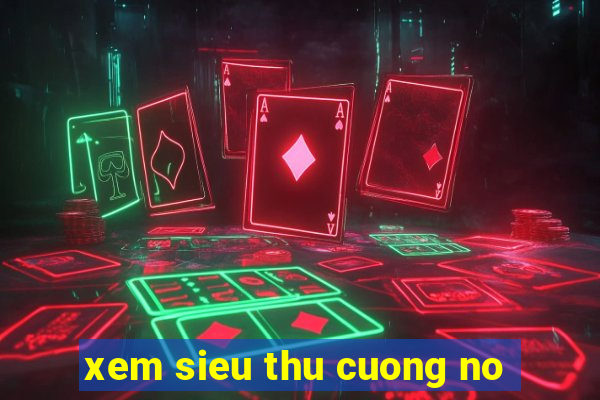 xem sieu thu cuong no