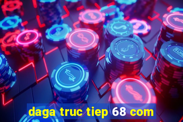 daga truc tiep 68 com