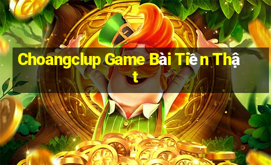 Choangclup Game Bài Tiền Thật