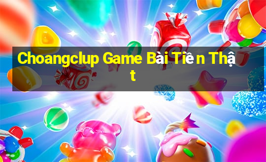 Choangclup Game Bài Tiền Thật