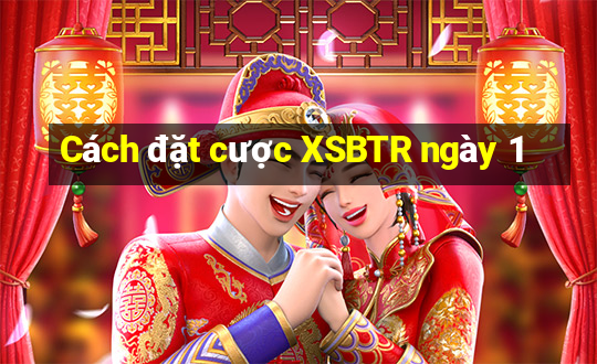 Cách đặt cược XSBTR ngày 1