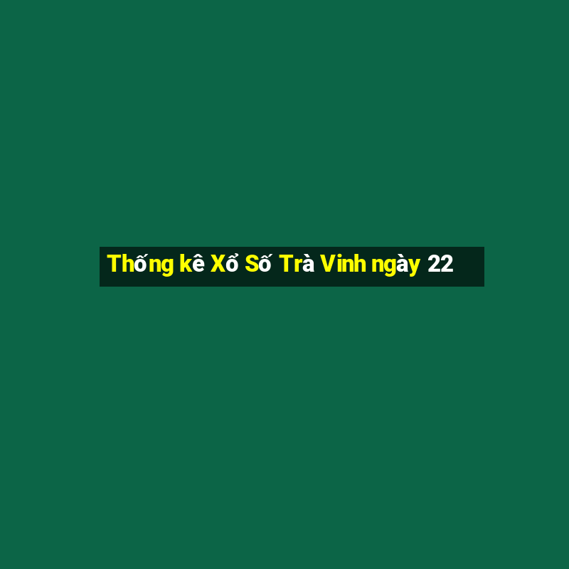 Thống kê Xổ Số Trà Vinh ngày 22