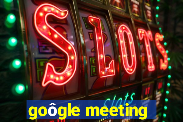 goôgle meeting