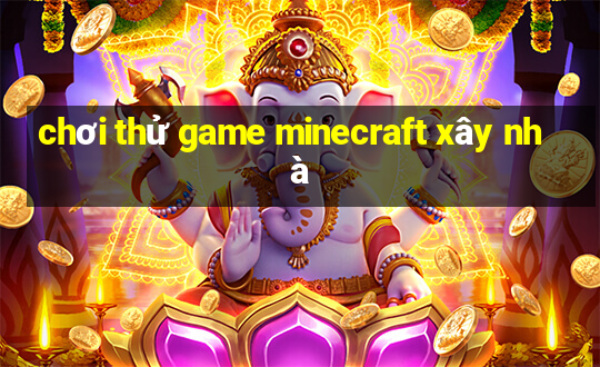 chơi thử game minecraft xây nhà