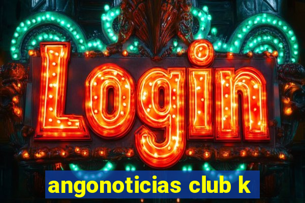 angonoticias club k