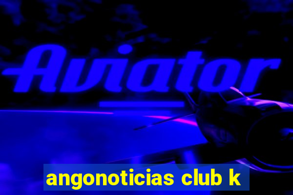 angonoticias club k