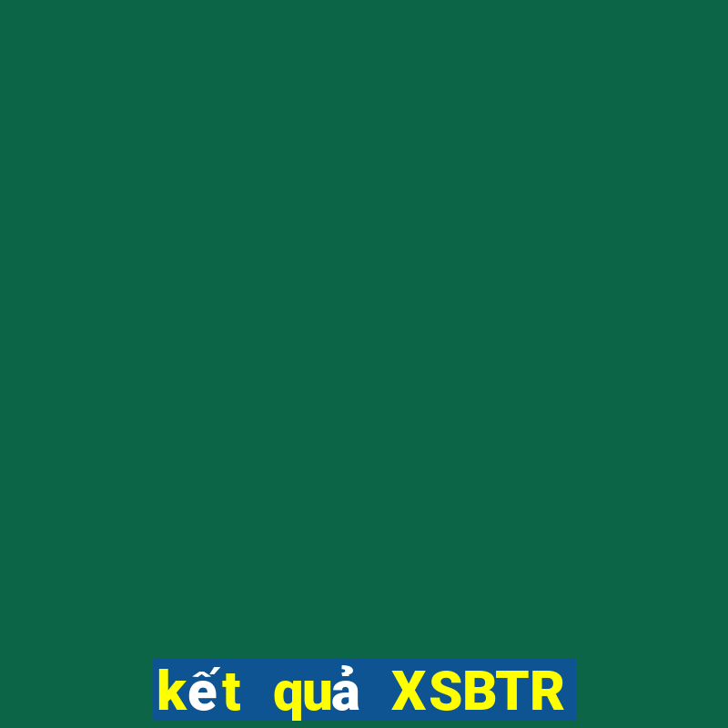 kết quả XSBTR ngày 2