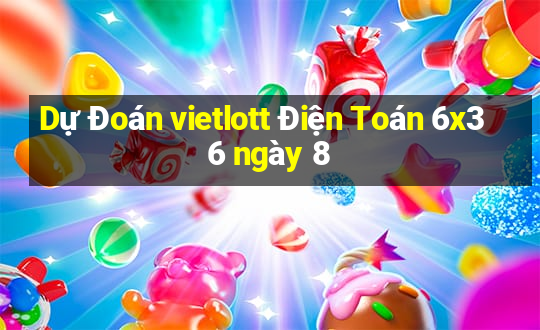 Dự Đoán vietlott Điện Toán 6x36 ngày 8