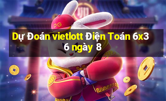 Dự Đoán vietlott Điện Toán 6x36 ngày 8