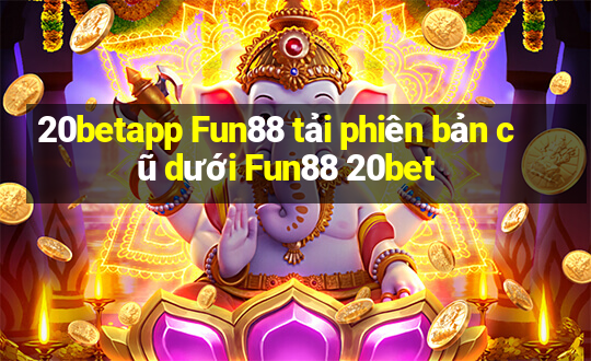 20betapp Fun88 tải phiên bản cũ dưới Fun88 20bet