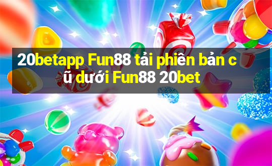 20betapp Fun88 tải phiên bản cũ dưới Fun88 20bet