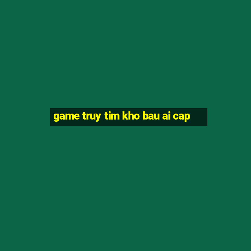 game truy tim kho bau ai cap