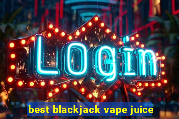 best blackjack vape juice