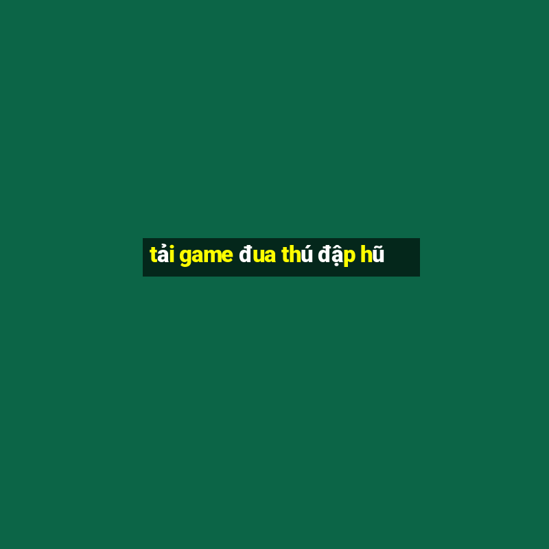 tải game đua thú đập hũ