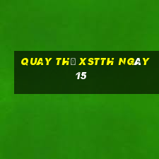 Quay thử XSTTH ngày 15