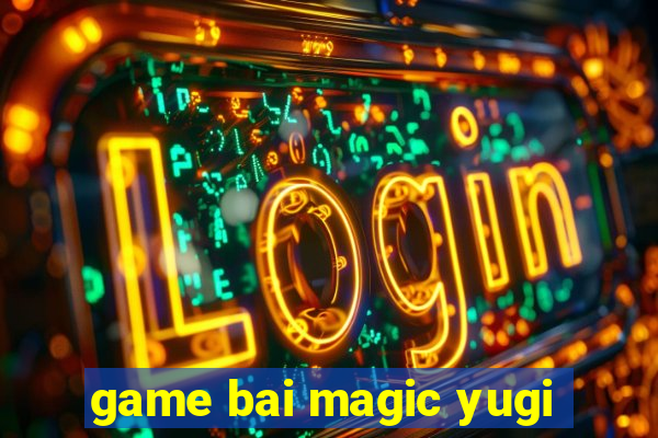 game bai magic yugi