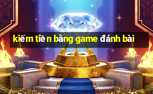 kiếm tiền bằng game đánh bài