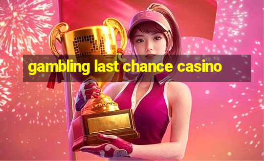 gambling last chance casino