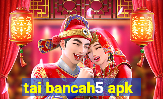 tai bancah5 apk