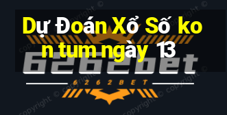 Dự Đoán Xổ Số kon tum ngày 13