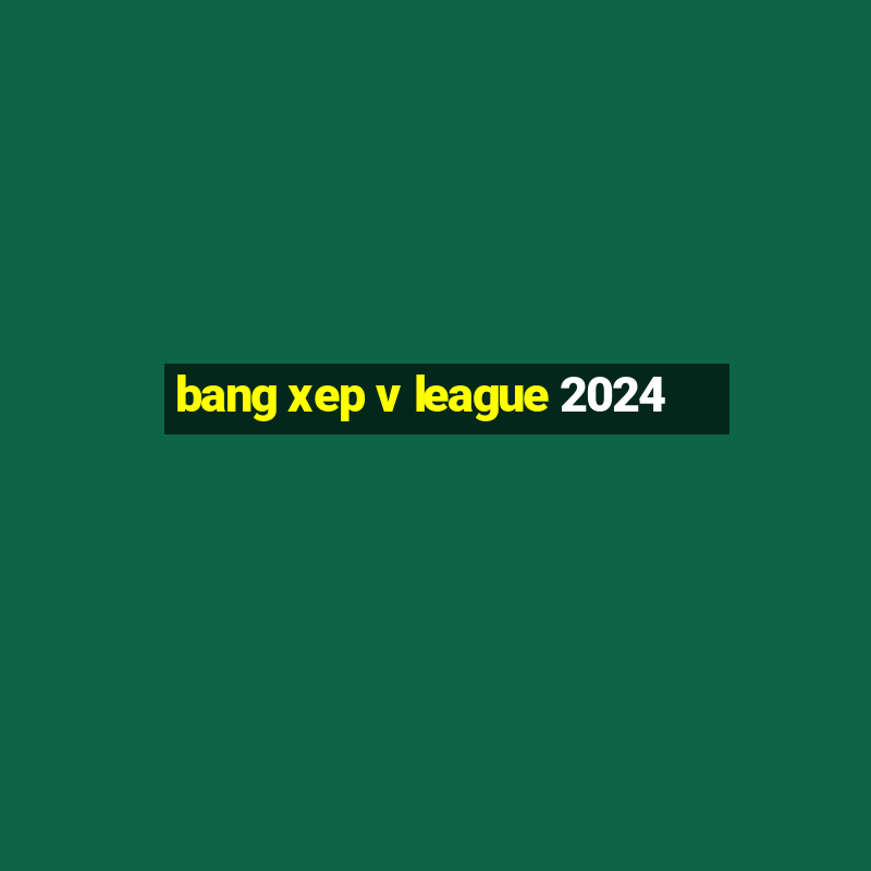 bang xep v league 2024