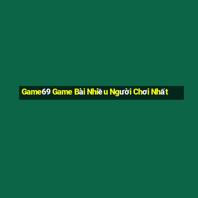 Game69 Game Bài Nhiều Người Chơi Nhất