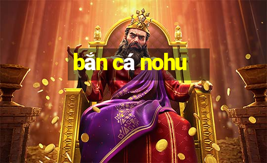 bắn cá nohu