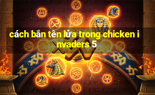 cách bắn tên lửa trong chicken invaders 5