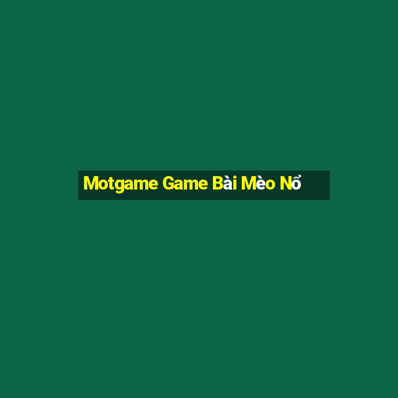 Motgame Game Bài Mèo Nổ