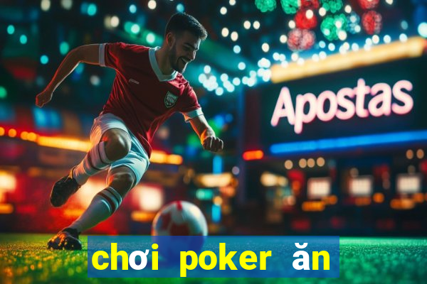 chơi poker ăn tiền thật