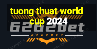 tuong thuat world cup 2024