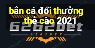 bắn cá đổi thưởng   thẻ cào 2021