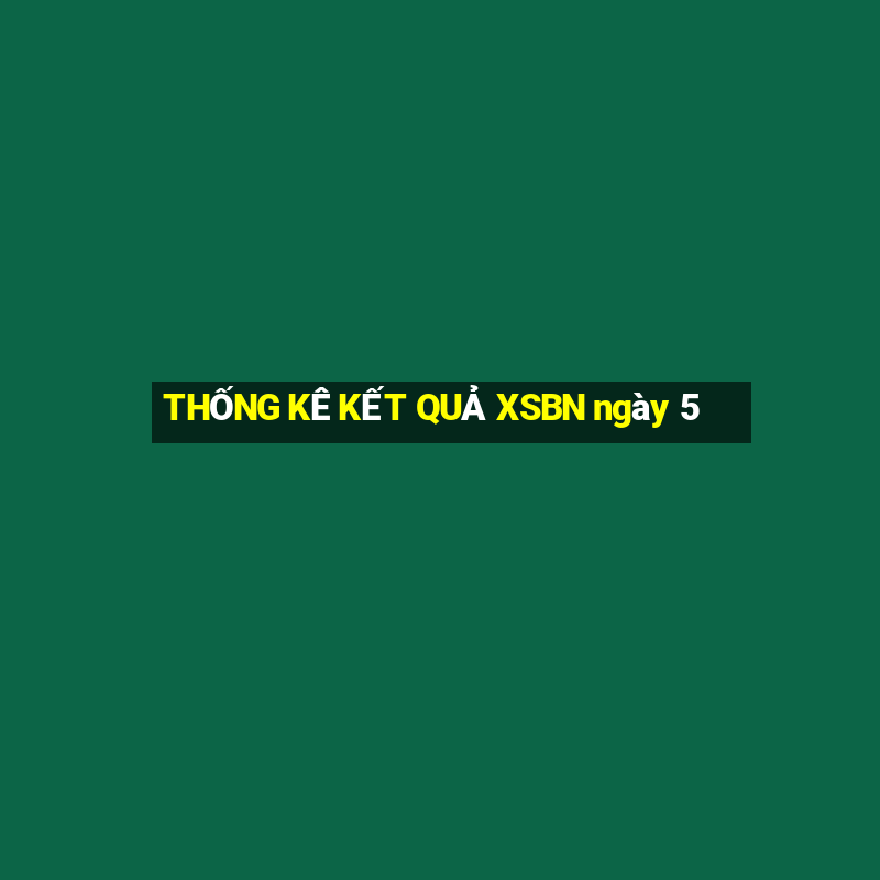 THỐNG KÊ KẾT QUẢ XSBN ngày 5