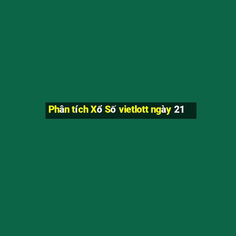 Phân tích Xổ Số vietlott ngày 21