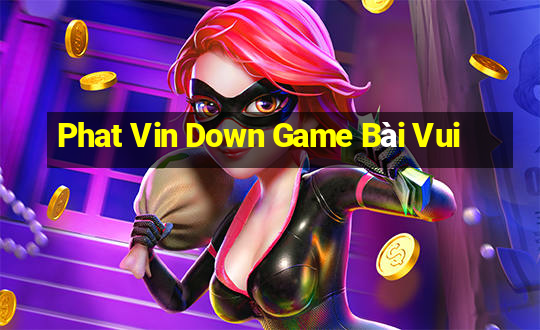 Phat Vin Down Game Bài Vui