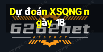 Dự đoán XSQNG ngày 18