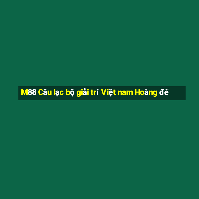 M88 Câu lạc bộ giải trí Việt nam Hoàng đế