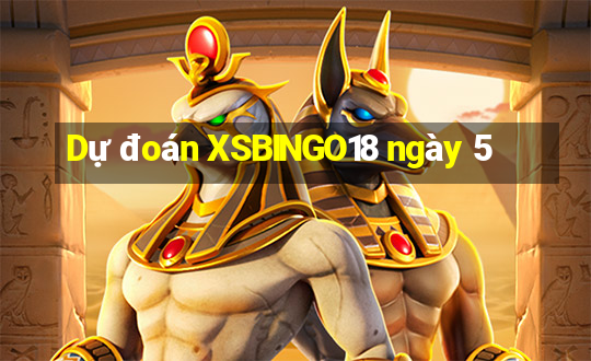 Dự đoán XSBINGO18 ngày 5