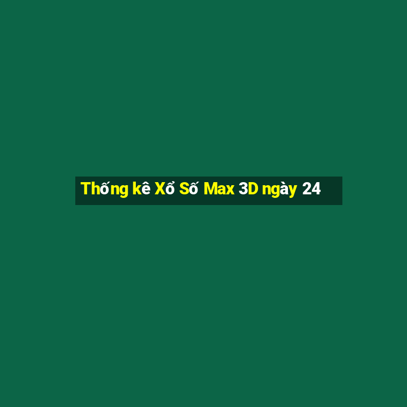 Thống kê Xổ Số Max 3D ngày 24