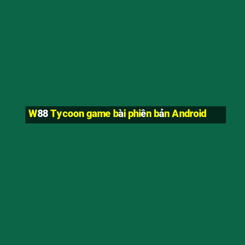 W88 Tycoon game bài phiên bản Android