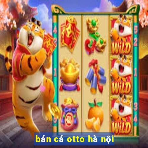 bán cá otto hà nội