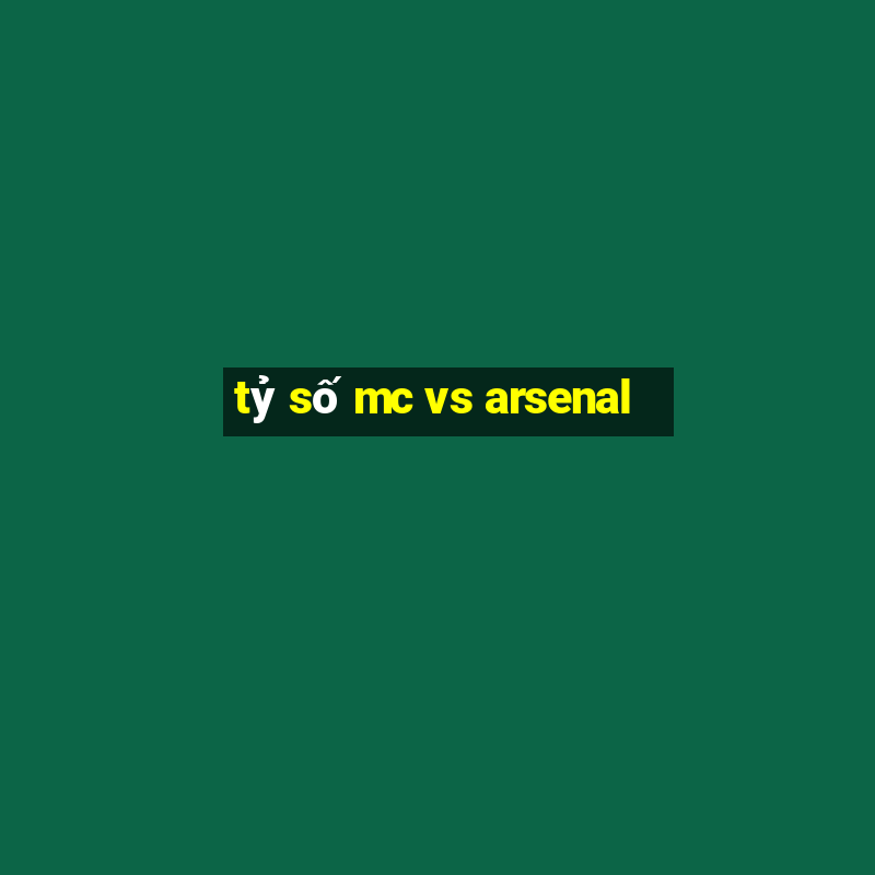 tỷ số mc vs arsenal