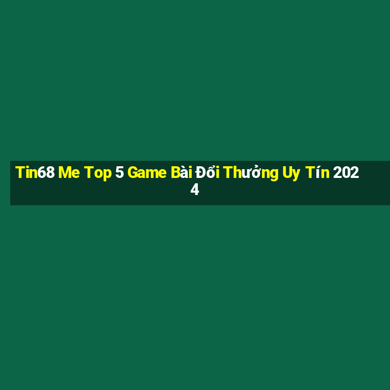 Tin68 Me Top 5 Game Bài Đổi Thưởng Uy Tín 2024