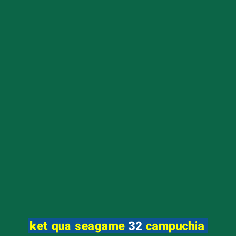 ket qua seagame 32 campuchia