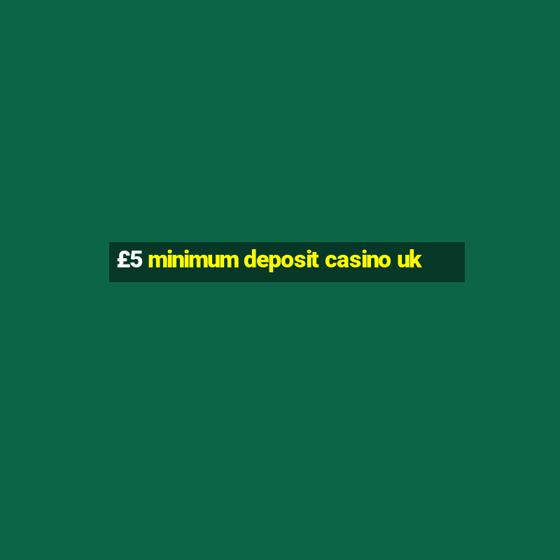 £5 minimum deposit casino uk