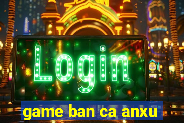 game ban ca anxu