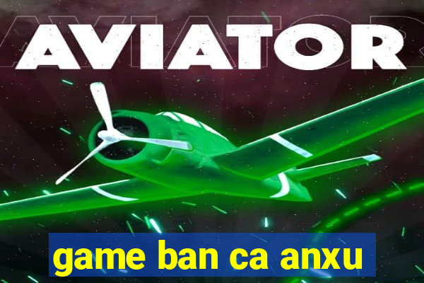 game ban ca anxu