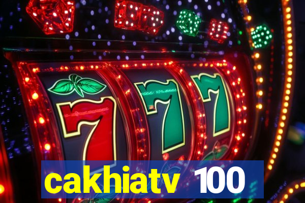 cakhiatv 100