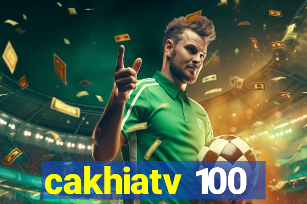 cakhiatv 100