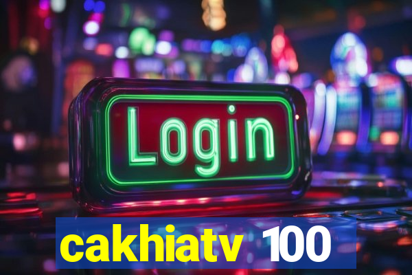 cakhiatv 100